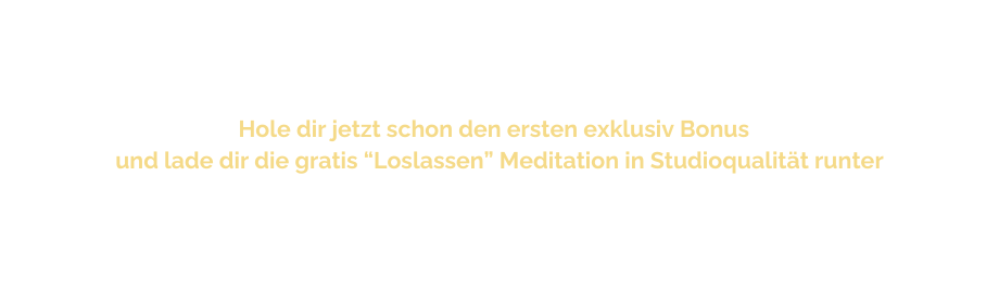 Hole dir jetzt schon den ersten exklusiv Bonus und lade dir die gratis Loslassen Meditation in Studioqualität runter